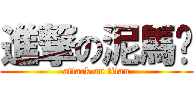 進撃の泥馬醬 (attack on titan)