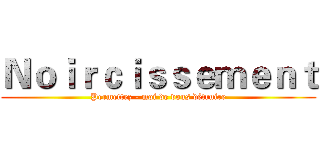 Ｎｏｉｒｃｉｓｓｅｍｅｎｔ (Permettez - moi de vous détruire)