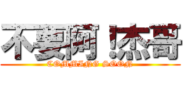 不要阿！杰哥 (COMMING SOON)