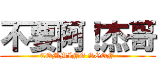 不要阿！杰哥 (COMMING SOON)