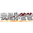 我是你爸爸 (不服来辩)