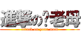 進撃の你老母 (attack on your mom)