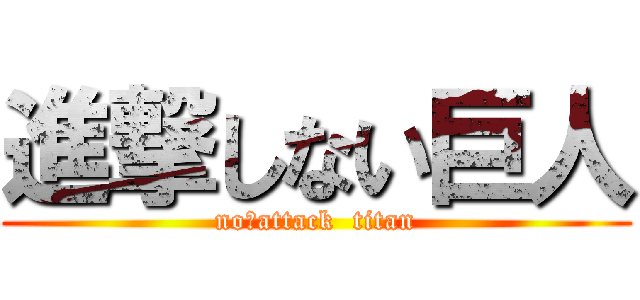 進撃しない巨人 (no　attack  titan)