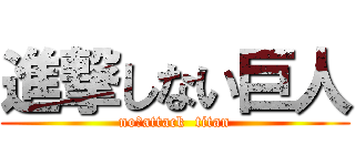 進撃しない巨人 (no　attack  titan)