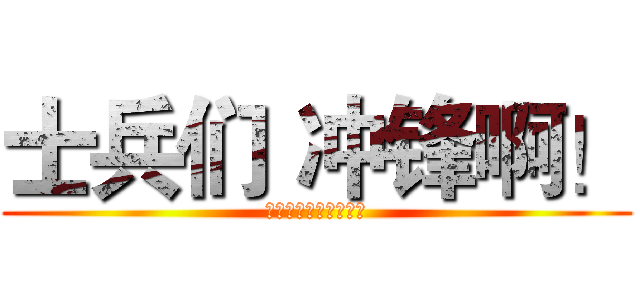 士兵们 冲锋啊！ (兵士たちが突撃せよ！)