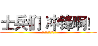 士兵们 冲锋啊！ (兵士たちが突撃せよ！)