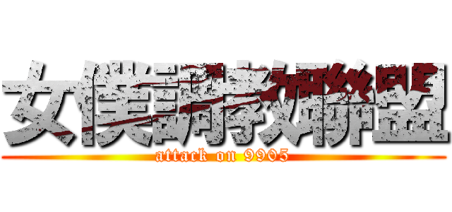 女僕調教聯盟 (attack on 9905)