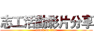 志工活動影片分享 (attack on titan)