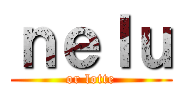 ｎｅｌｕ (or lotte)