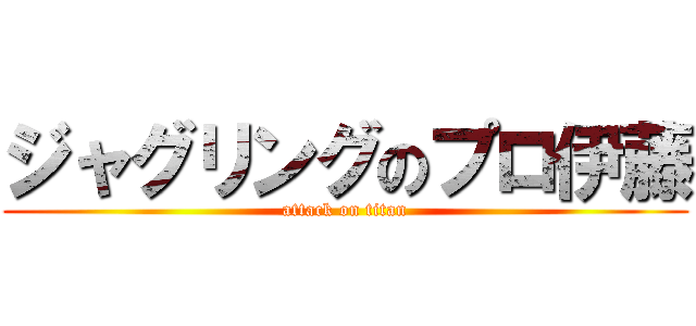 ジャグリングのプロ伊藤 (attack on titan)