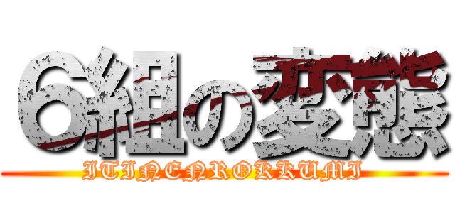 ６組の変態 (ITINENROKKUMI)