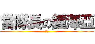 當隊長の鍾澤亞 (隊長)