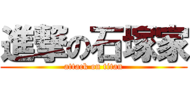 進撃の石塚家 (attack on titan)