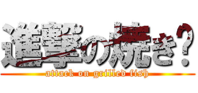 進撃の焼き鱼 (attack on grilled fish)