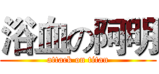 浴血の阿明 (attack on titan)