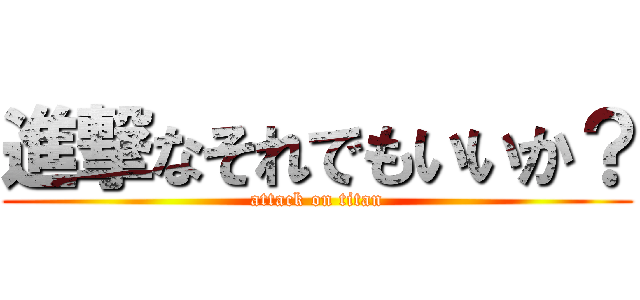 進撃なそれでもいいか？ (attack on titan)