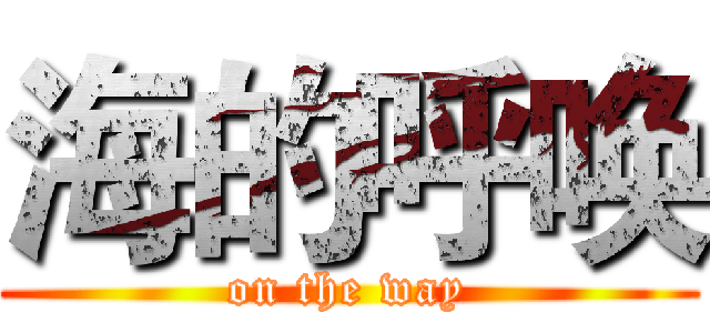 海的呼唤 (on the way)