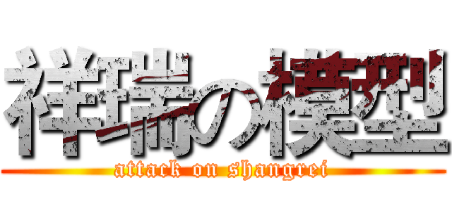 祥瑞の模型 (attack on shangrei)