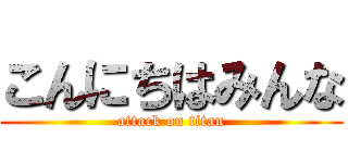 こんにちはみんな (attack on titan)