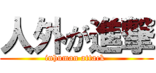 人外が進撃 (inhuman attack )