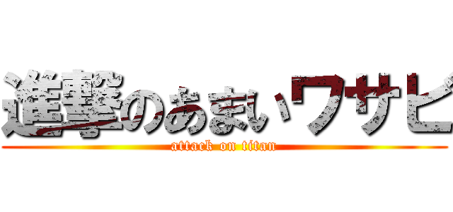 進撃のあまいワサビ (attack on titan)