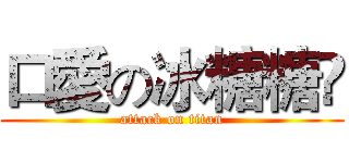 口愛の冰糖糖ღ (attack on titan)