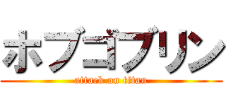 ホブゴブリン (attack on titan)