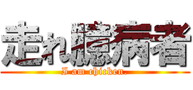 走れ臆病者 (I am chicken.)