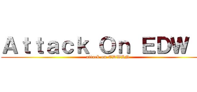 Ａｔｔａｃｋ Ｏｎ ＥＤＷＩＮ (attack on EDWIN)