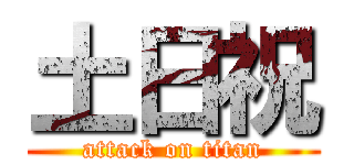 土日祝 (attack on titan)