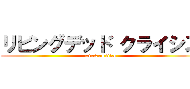 リビングデッド クライシス (attack on titan)