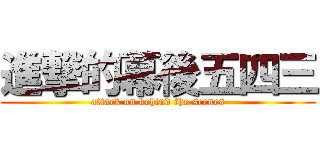 進撃的幕後五四三 (attack on behind the scenes)