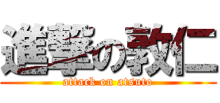 進撃の敦仁 (attack on atsuto)