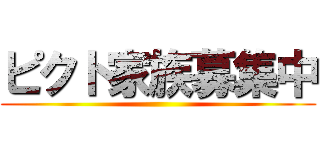 ピクト家族募集中 ()