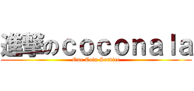 進撃のｃｏｃｏｎａｌａ (One Coin Service)