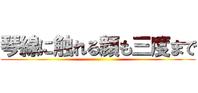 琴線に触れる顔も三度まで ()