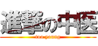 進撃の中医 (too young)
