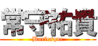 常守祐貴 (Burlesque)