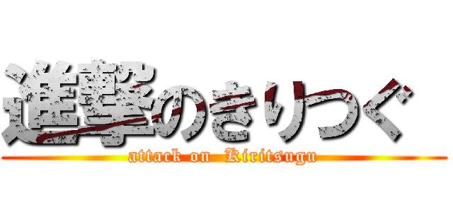 進撃のきりつぐ  (attack on  Kiritsugu)
