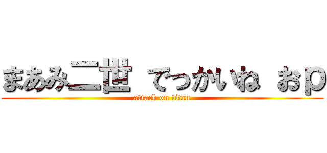 まあみ二世 でっかいね おｐ (attack on titan)