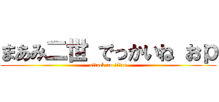 まあみ二世 でっかいね おｐ (attack on titan)