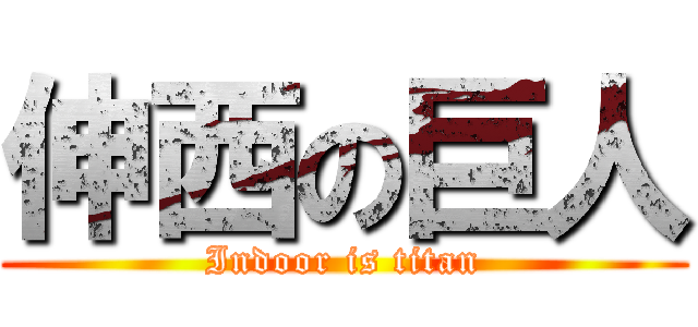 伸西の巨人 (Indoor is titan)