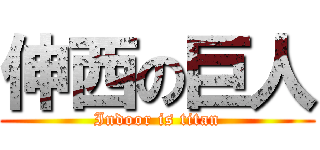 伸西の巨人 (Indoor is titan)