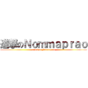 進撃のＮｏｍｍａｐｒａｏ (attack on Nommaprao)