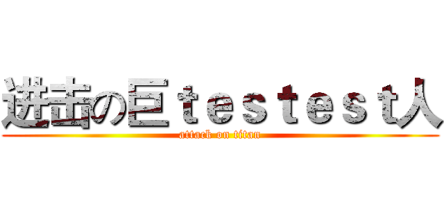 进击の巨ｔｅｓｔｅｓｔ人 (attack on titan)