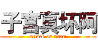 子宫真坏阿 (attack on titan)