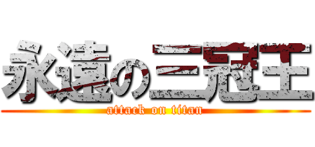 永遠の三冠王 (attack on titan)