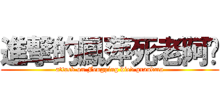 進撃的鳳萍死老阿嬤 (attack on Fengping died grandma)