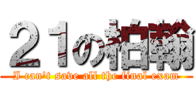 ２１の柏翰 (I can\'t save all the final exam)
