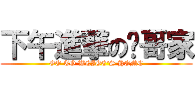 下午進撃の伟哥家 (GO TO WEIGE\'S HOME)